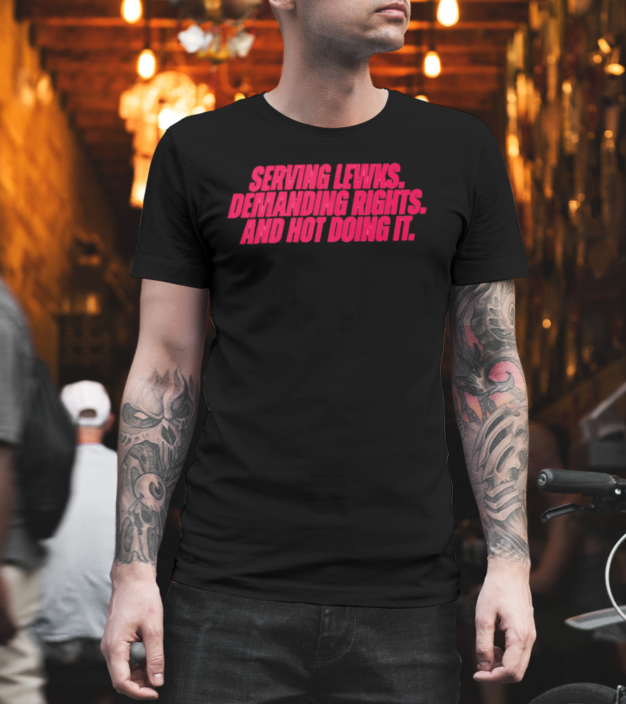 Serving Lewks Demanding Rights And Hot Doing It LGBTQ T-Shirt