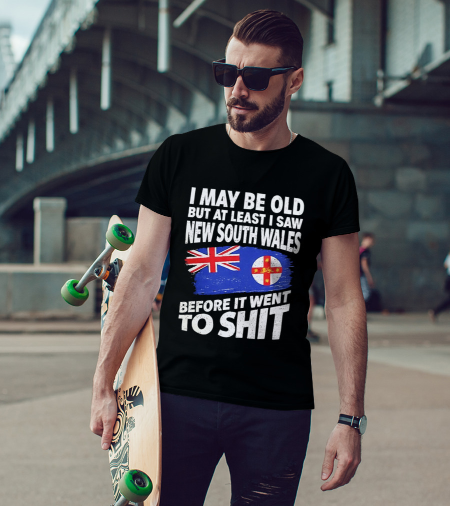 I May Be Old But At Least I Saw New South Wales Before It Went To Shit T-Shirt