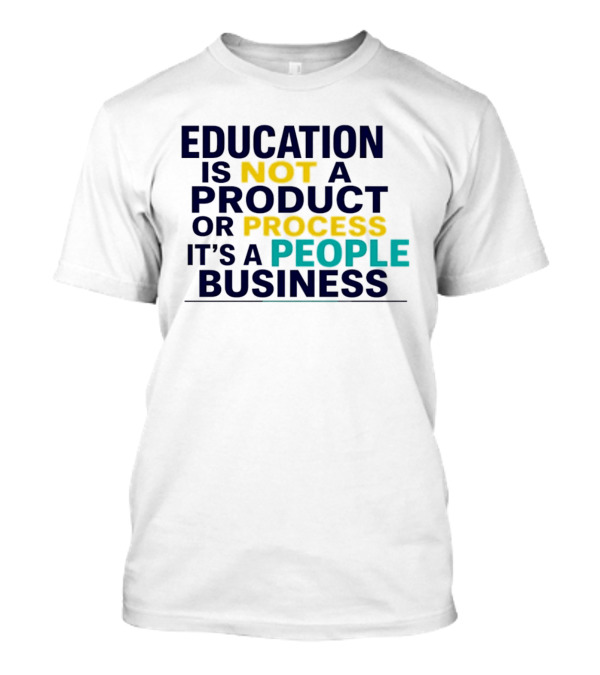 Education Is Not A Product Or Process It's A People Business T-Shirt