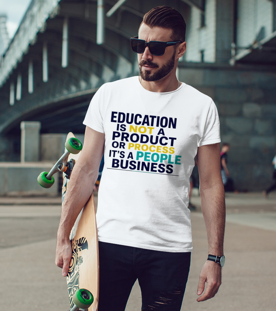 Education Is Not A Product Or Process It's A People Business T-Shirt