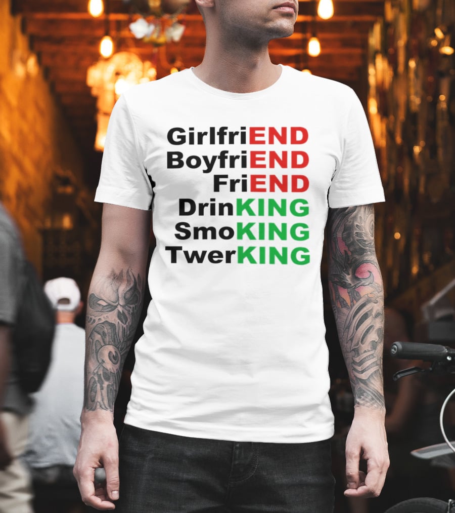 Girlfriend Boyfriend Friend Drinking Smoking Twerking Wordplay Highlighting END KING T-Shirt