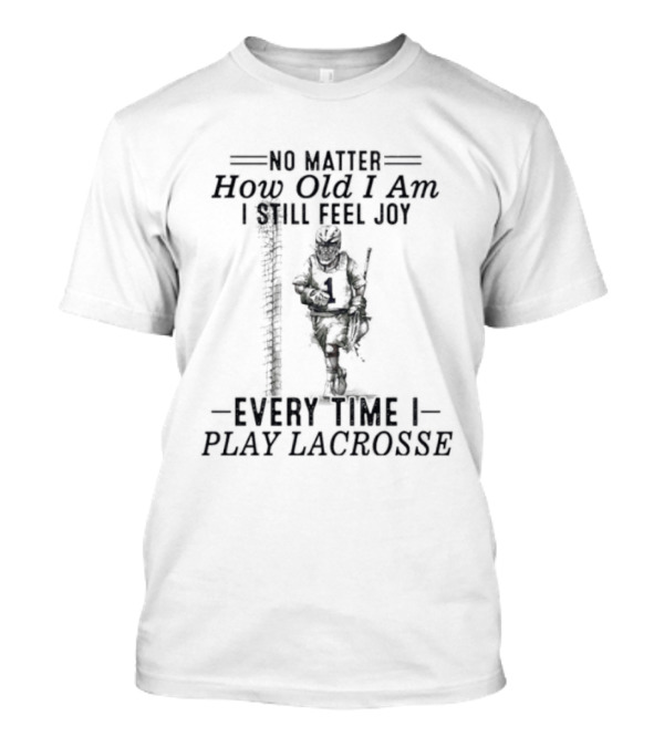 No Matter How Old I Am Every Time I Play Lacrosse I Still Feel Joy T-Shirt