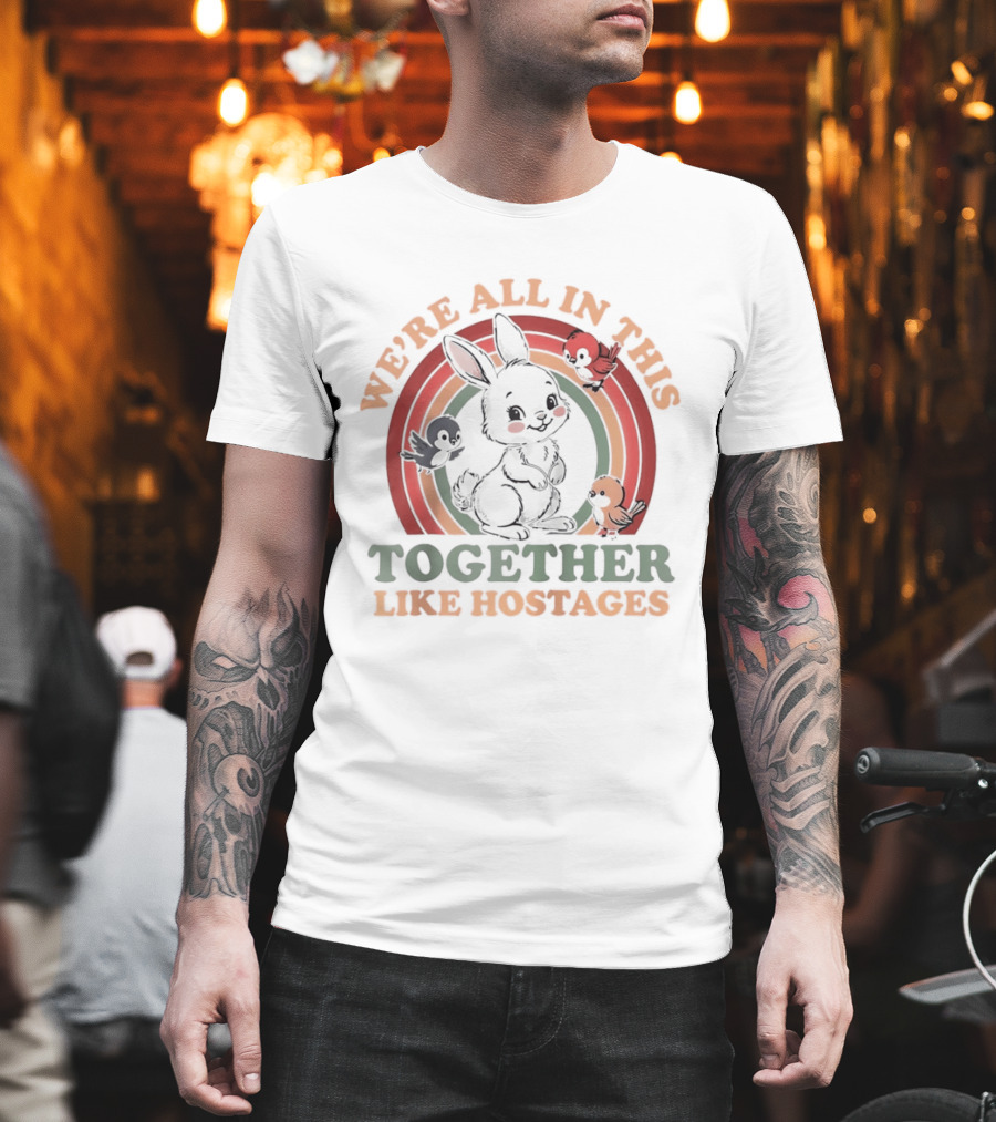 We're All In This Together Like Hostages Bunny Rainbow T-Shirt