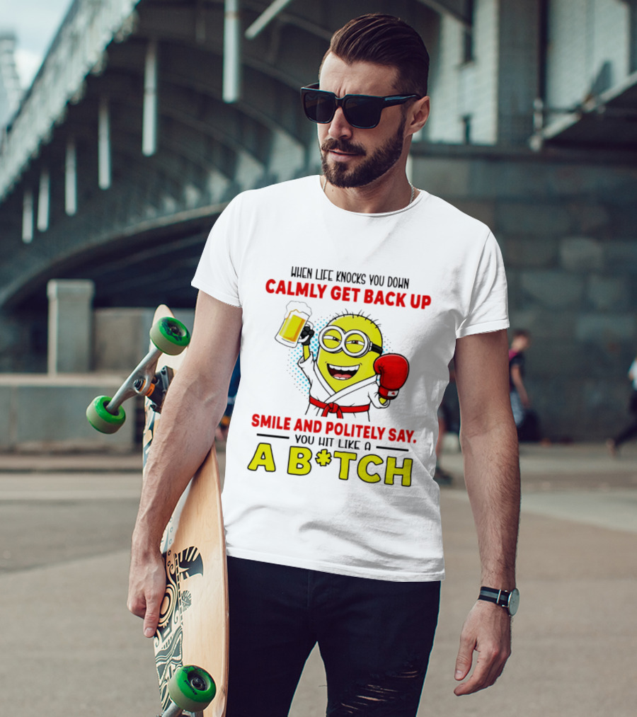 When Life Knocks You Down Calmly Get Back Up Smile And Politely Say You Hit Like A B*tch Minion T-Shirt