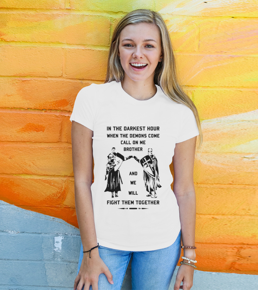 In The Darkest Hour When The Demons Come Call On Me Brother And We Will Fight Them Together T-Shirt