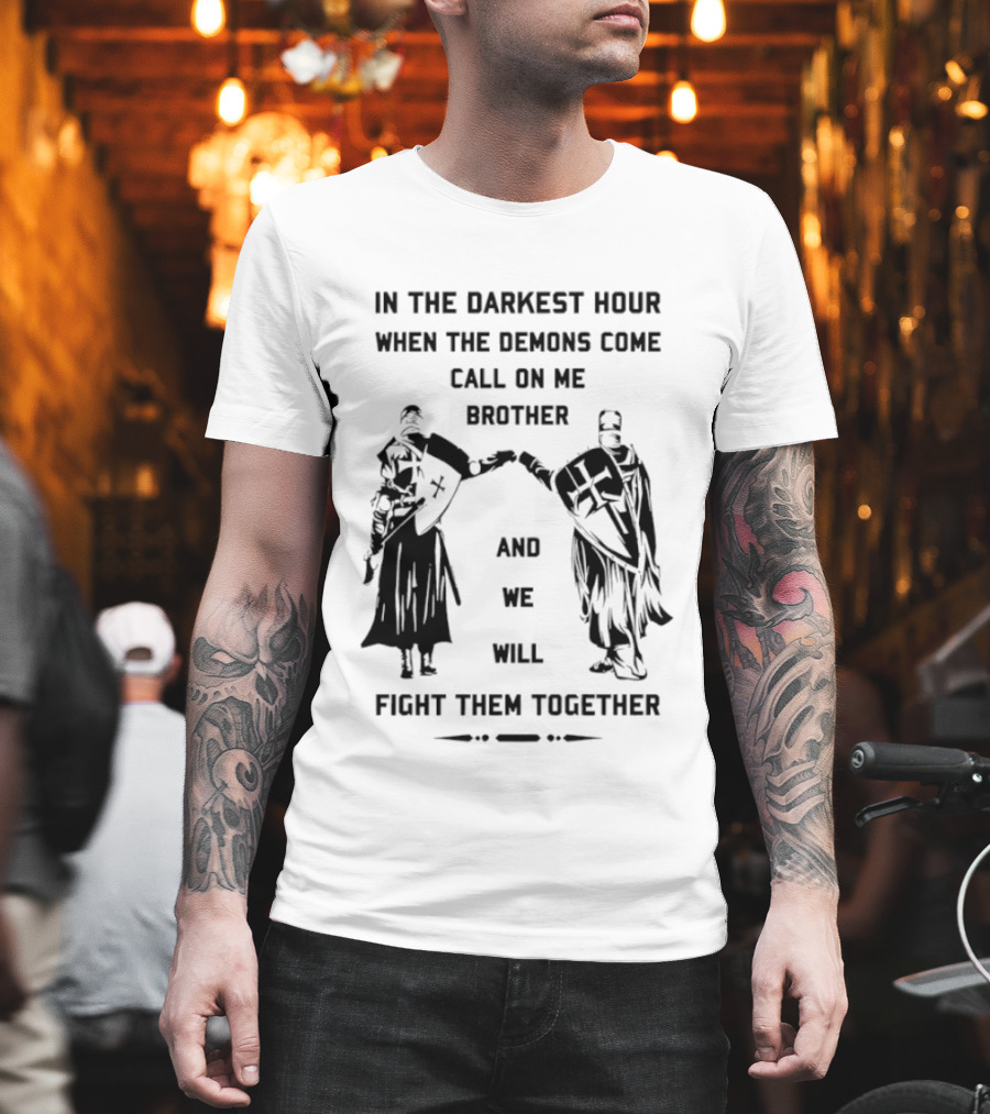 In The Darkest Hour When The Demons Come Call On Me Brother And We Will Fight Them Together T-Shirt