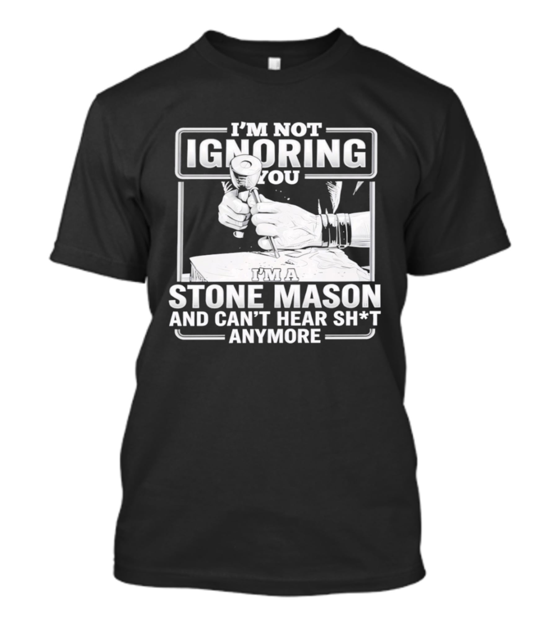 I'm Not Ignoring You Stone Mason Can't Hear Sh*t Anymore T-Shirt