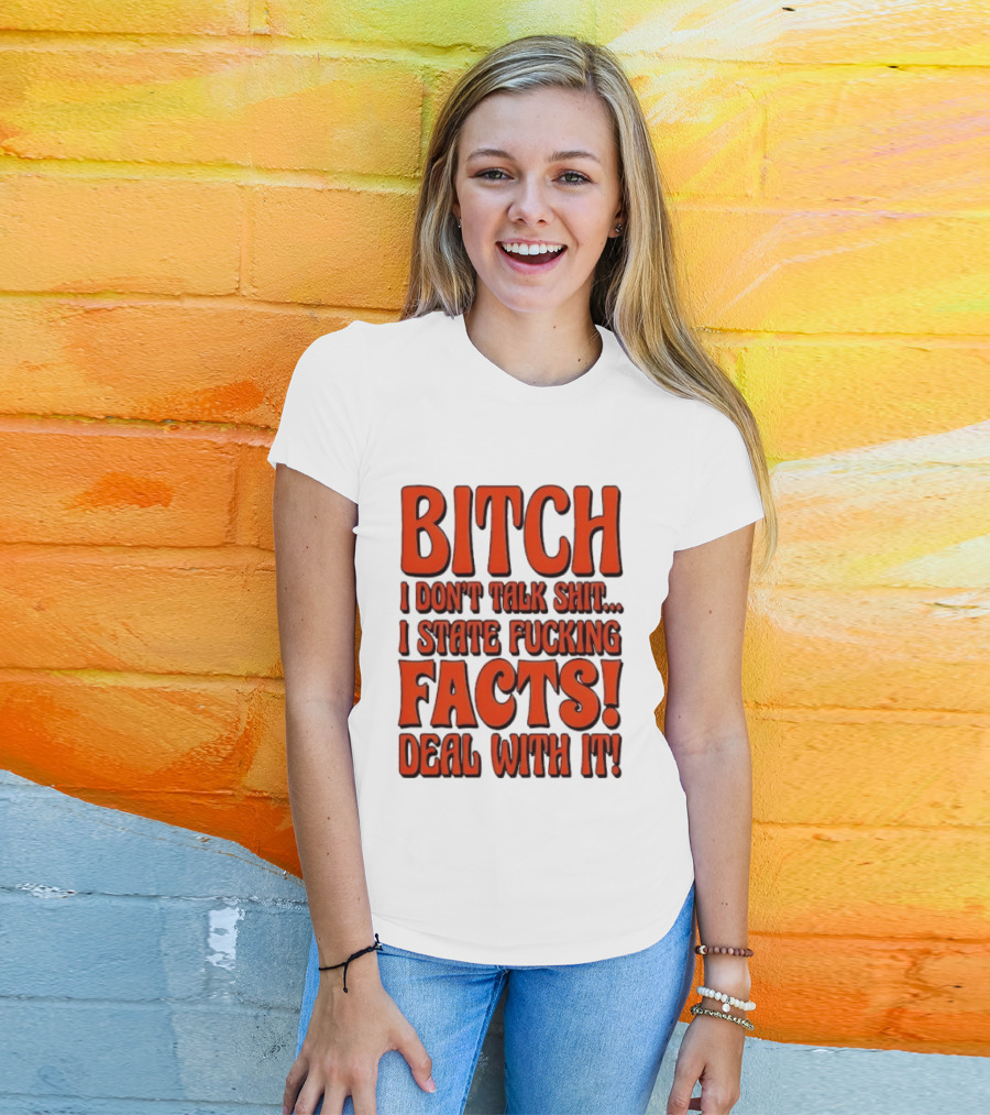 Bitch I Don't Talk Shit I State Fucking Facts Deal With It T-Shirt
