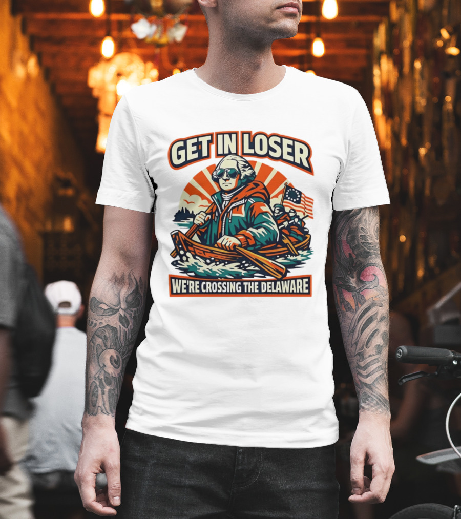 Get In Loser We're Crossing The Delaware Patriotic Humor T-Shirt