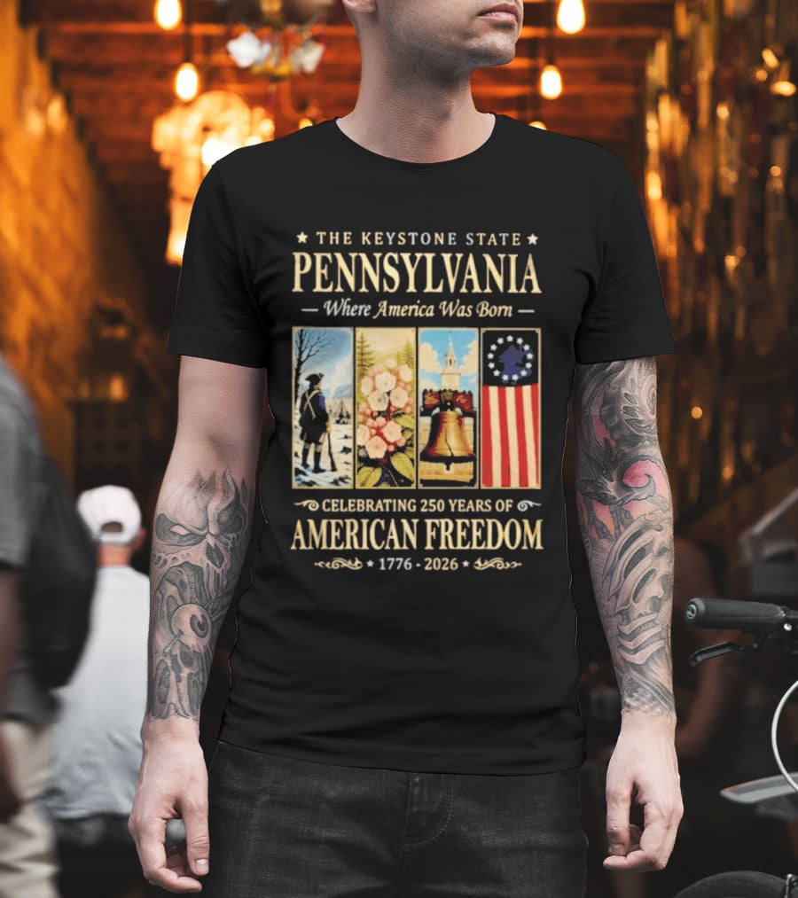 The Keystone State Pennsylvania Where America Was Born Celebrating 250 Years Of American Freedom 1776 2026 Liberty Bell Flag T-Shirt