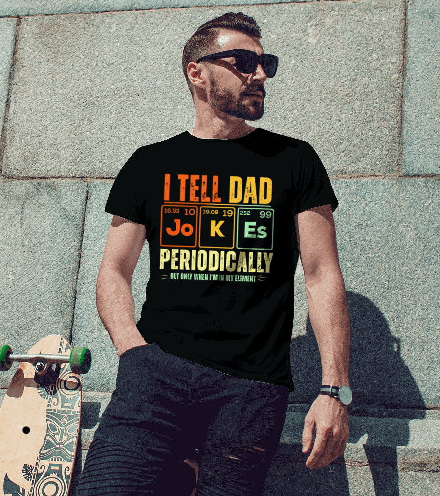I Tell Dad Jokes Periodically But Only When I'm In My Element With Periodic Table Elements Joke K Es T-Shirt