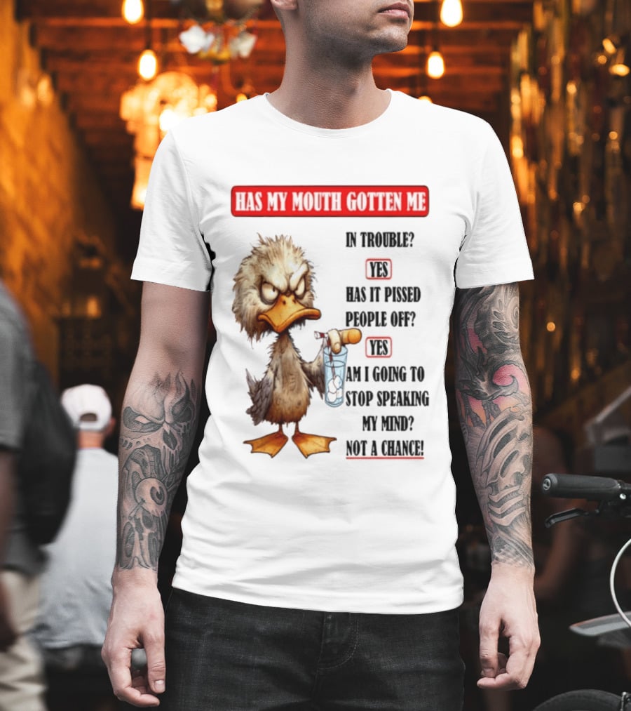 Has My Mouth Gotten Me In Trouble Angry Duck Speak My Mind Not A Chance T-Shirt