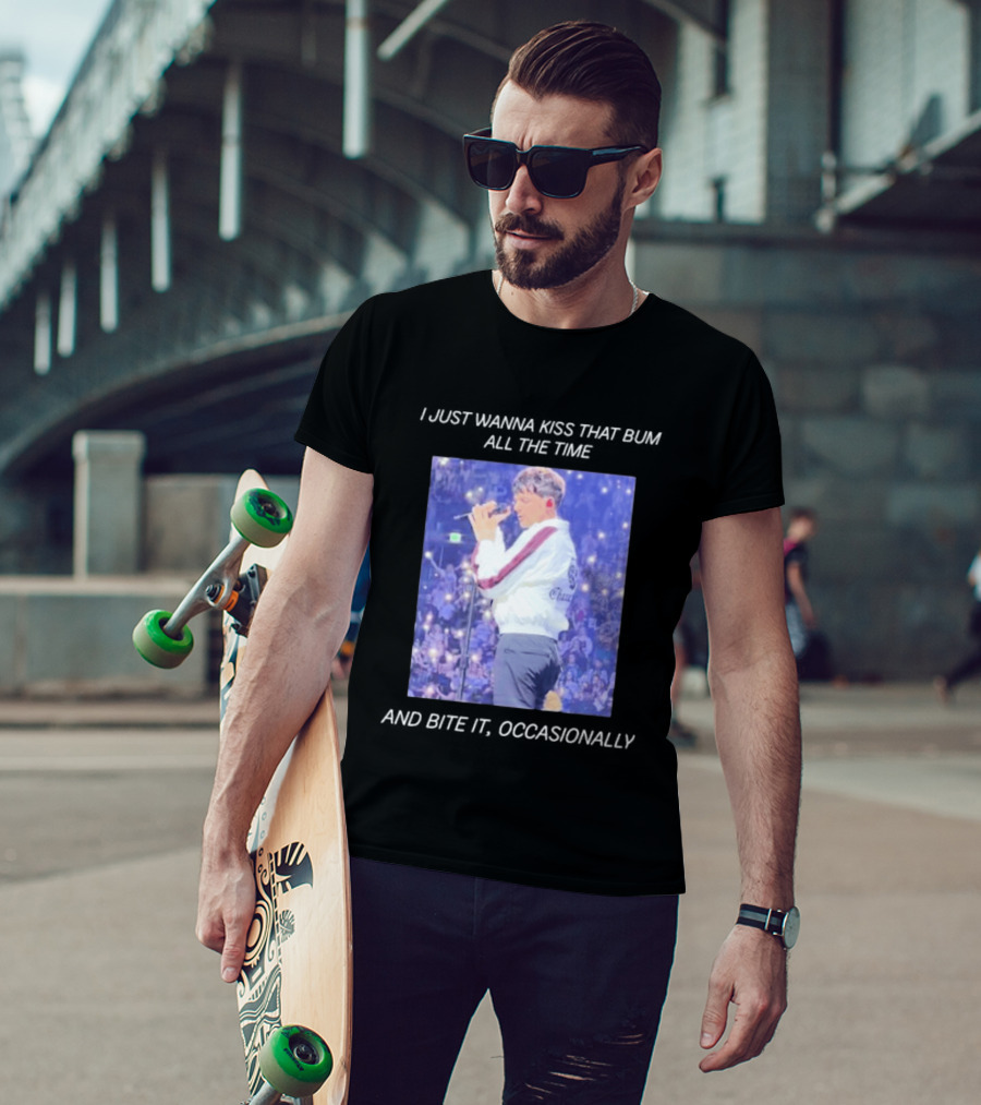 I Just Wanna Kiss That Bum All The Time And Bite It Occasionally Concert Performance T-Shirt
