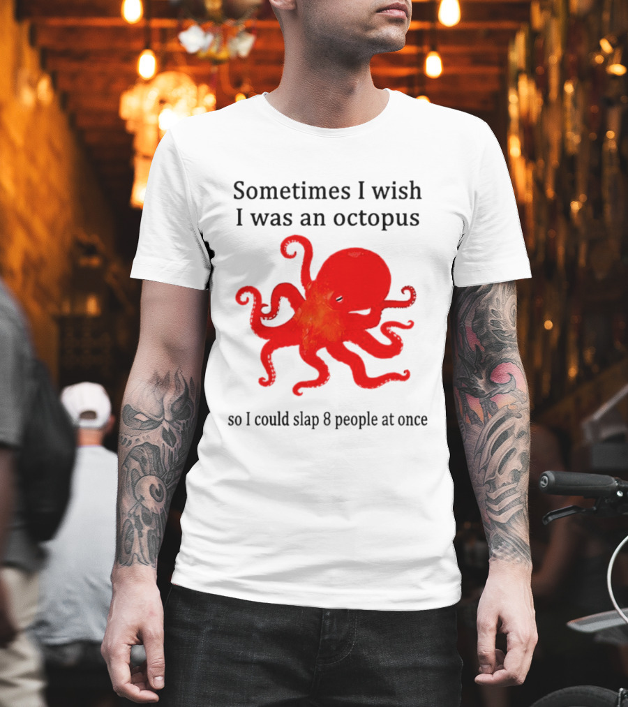 Sometimes I Wish I Was An Octopus So I Could Slap 8 People At Once T-Shirt