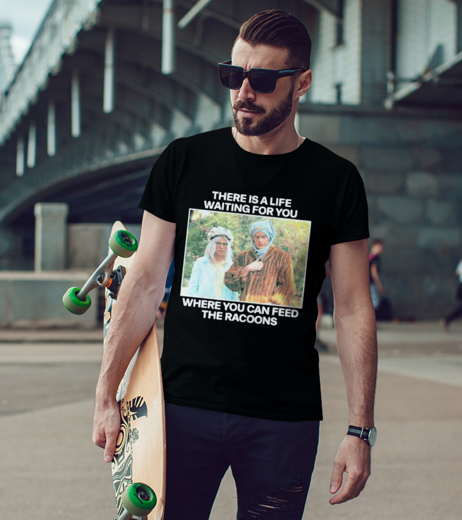 There Is A Life Waiting For You Where You Can Feed The Racoons Comedy Pair Costume Scene T-Shirt