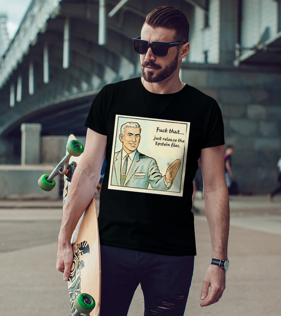 Fuck That Just Release The Epstein Files T-Shirt