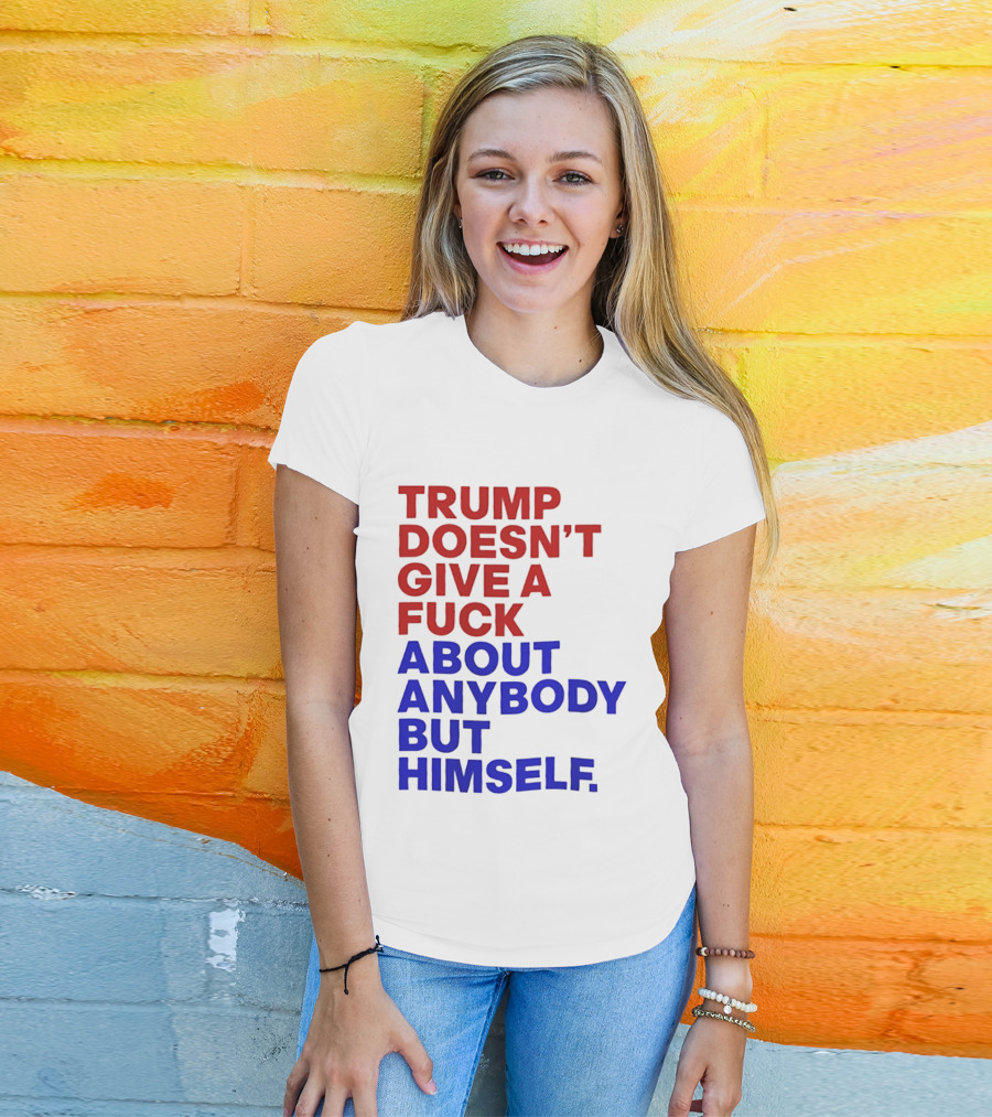 Trump Doesn't Give A Fuck About Anybody But Himself T-Shirt
