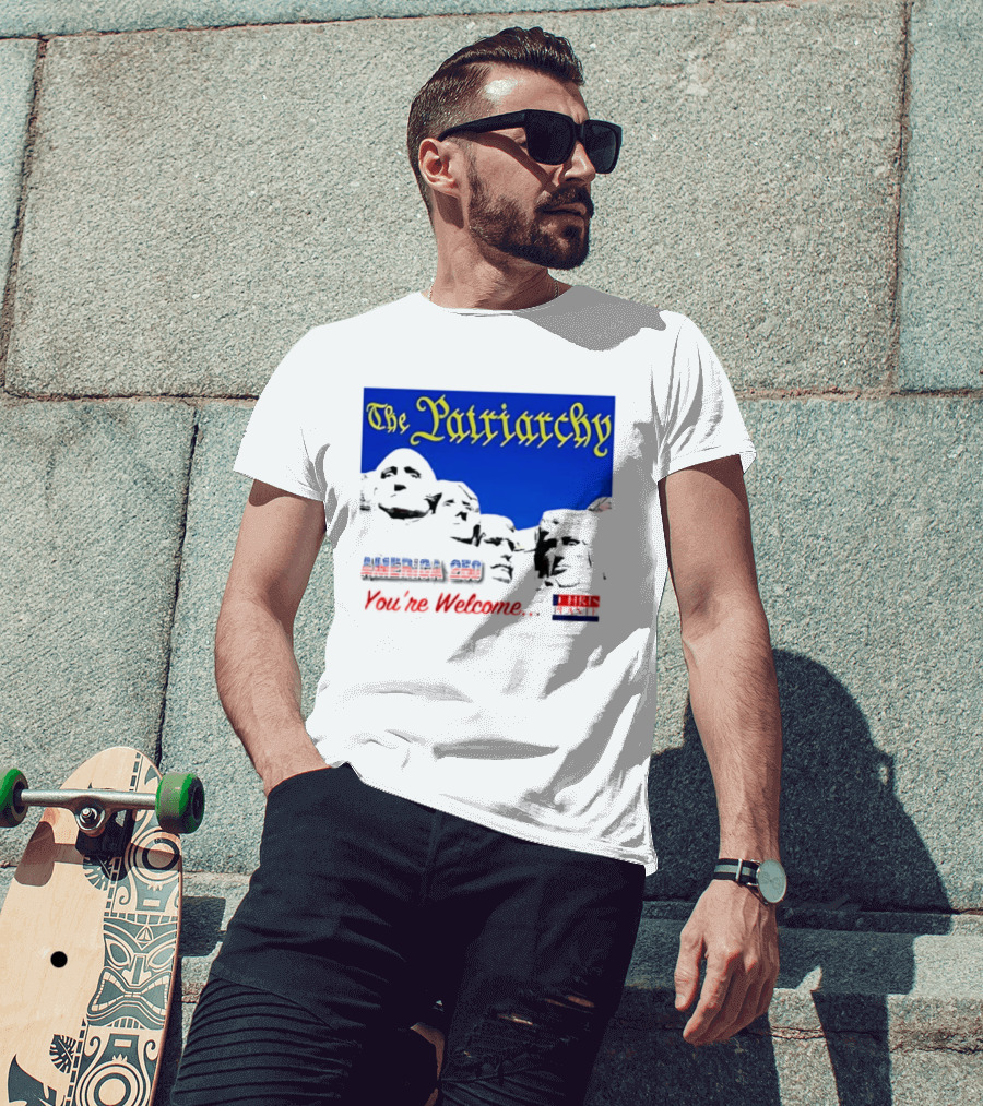 The Patriarchy America 250 You're Welcome Mount Rushmore T-Shirt