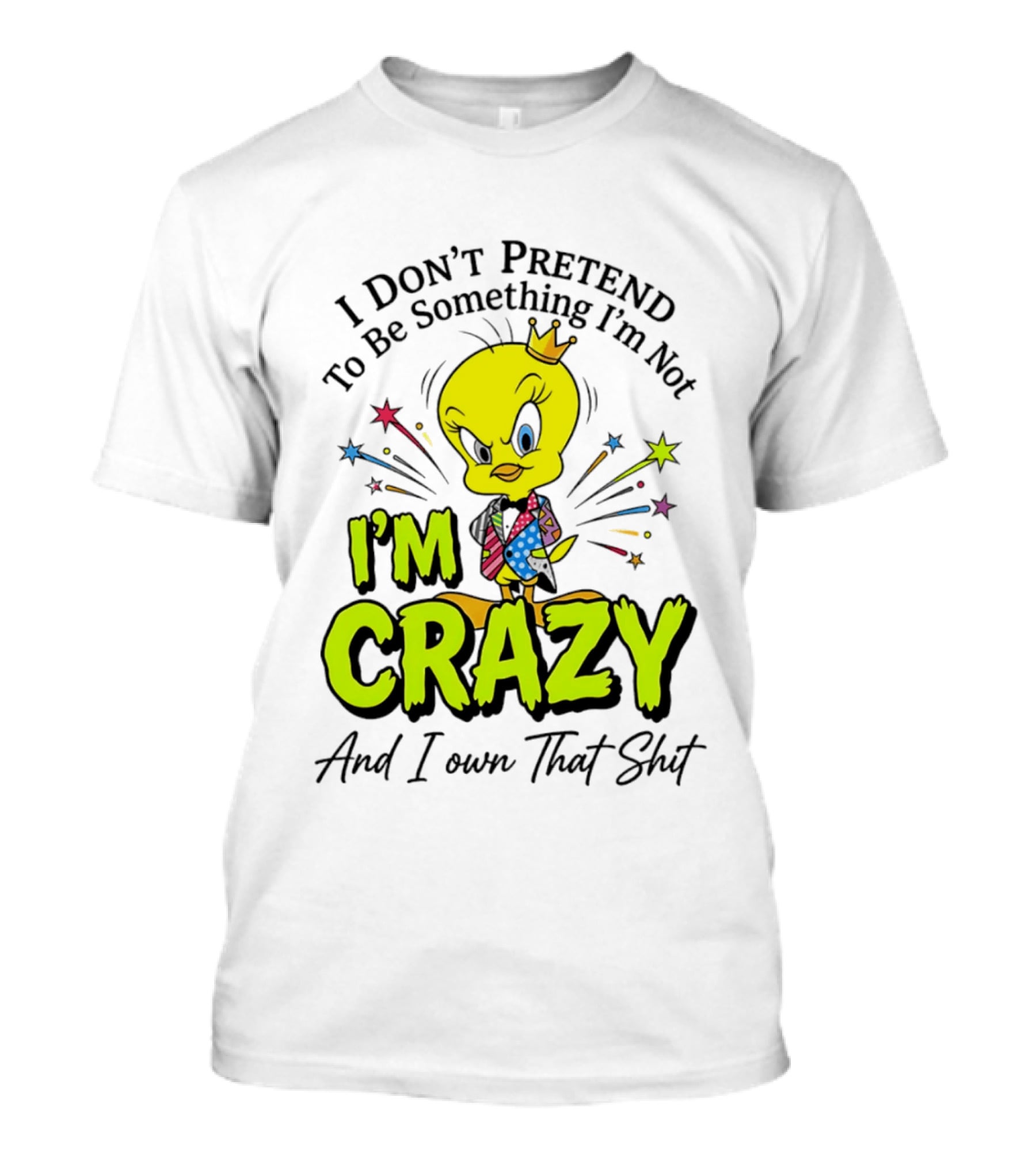 I Don't Pretend To Be Something I'm Not I'm Crazy And I Own That Shit Tweety T-Shirt