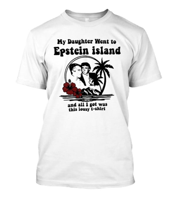 My Daughter Went To Epstein Island And All I Got Was This Lousy T T-Shirt