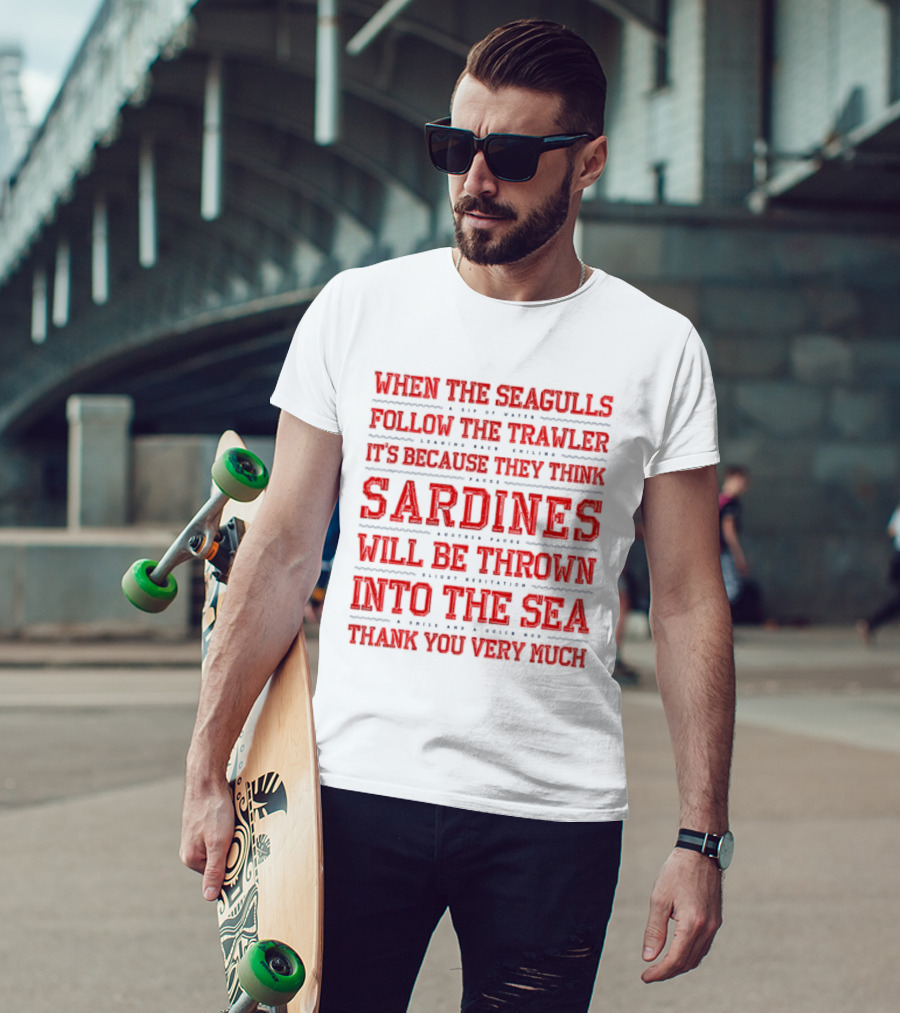 When The Seagulls Follow The Trawler Sardines Will Be Thrown Into The Sea T-Shirt