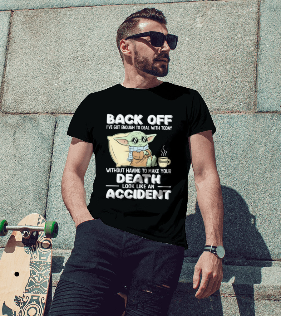 Back Off I've Got Enough To Deal With Today Without Having To Make Your Death Look Like An Accident Grogu And Coffee T-Shirt