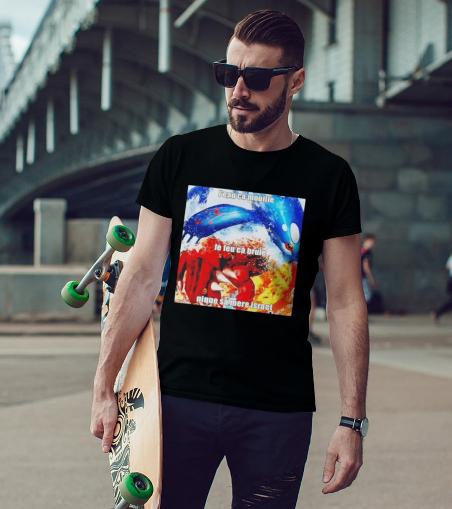 L'eau Ca Mouille Le Feu Ca Brule Nique Sa Mere Israel Kyogre Groudon T-Shirt