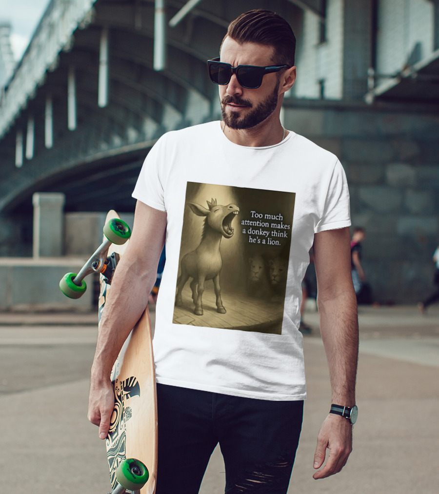 Too Much Attention Makes A Donkey Think He's A Lion Braying Wisdom T-Shirt