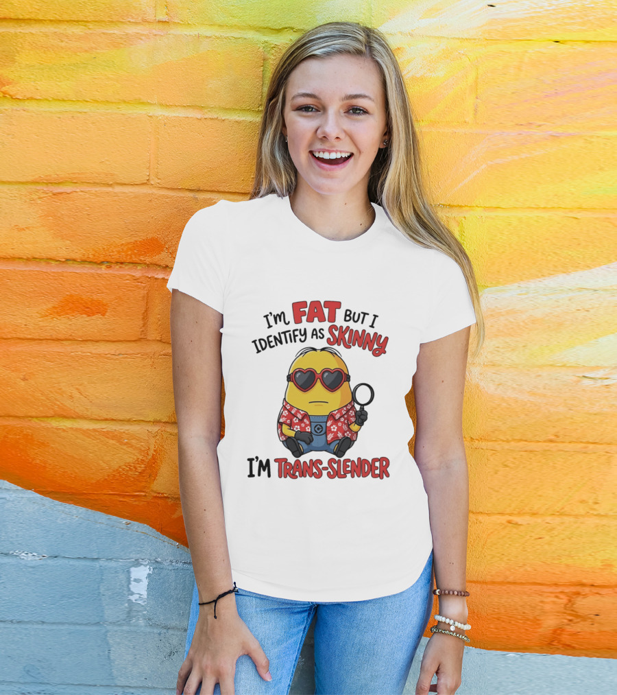 I'm Fat But I Identify As Skinny I'm Trans Slender Minion T-Shirt