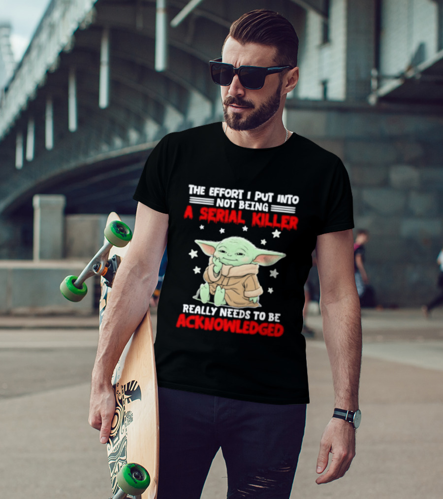 Grogu The Effort I Put Into Not Being A Serial Killer Really Needs To Be Acknowledged T-Shirt
