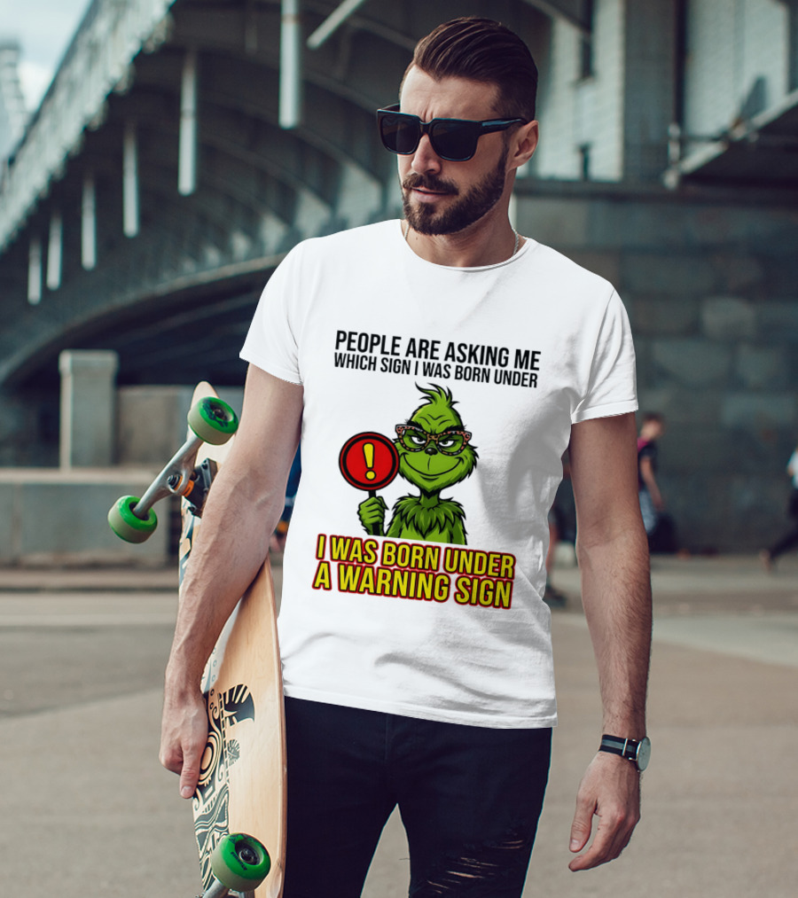 People Are Asking Me Which Sign I Was Born Under I Was Born Under A Warning Sign Grinch T-Shirt