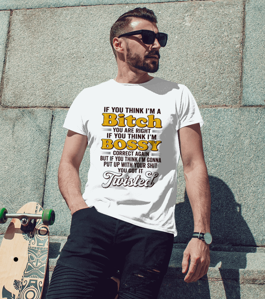 If You Think I'm A Bitch You Are Right Bossy Correct Again Twisted T-Shirt