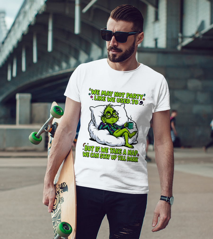 We May Not Party Like We Used To Grinch Nap Stay Up Till Dark T-Shirt