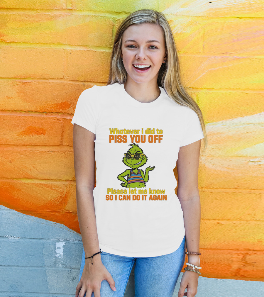 Whatever I Did To Piss You Off Grinch Please Let Me Know So I Can Do It Again T-Shirt