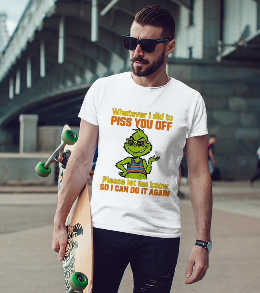 Whatever I Did To Piss You Off Grinch Please Let Me Know So I Can Do It Again T-Shirt
