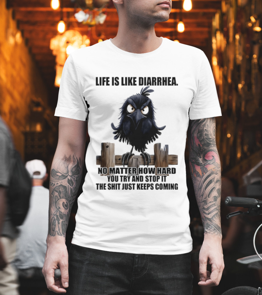 Life Is Like Diarrhea No Matter How Hard You Try Shit Just Keeps Coming T-Shirt