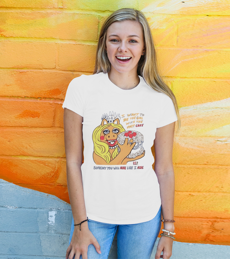 I Want To Be The Girl With The Most Cake Miss Piggy Parody Someday You Will Ache Like I Ache T-Shirt