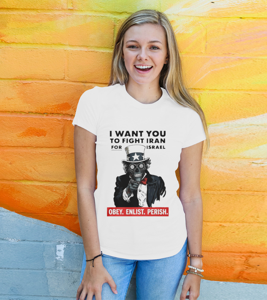 I Want You To Fight Iran For Israel Uncle Sam Skull Obey Enlist Perish 2026 T-Shirt