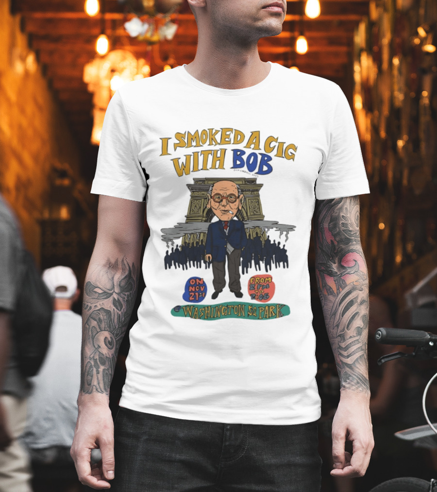 I Smoked A Cig With Bob Washington Sq Park On Nov 21st T-Shirt