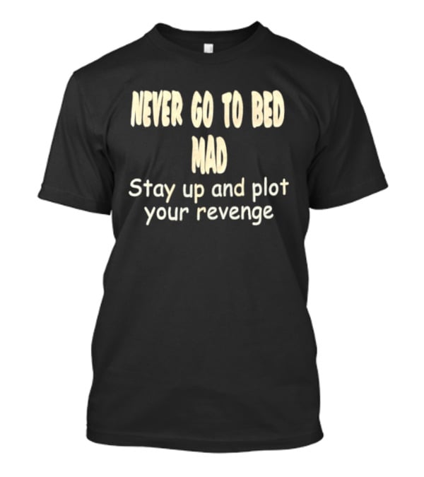 Never Go To Bed Mad Stay Up And Plot Your Revenge Motivational Humorous T-Shirt