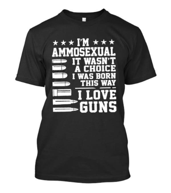 I'm Ammosexual It Wasn't A Choice I Was Born This Way I Love Guns Bullets And Stars T-Shirt