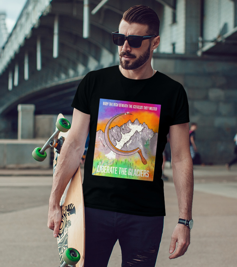 Bury The Rich Beneath The Icefields They Melted Liberate The Glaciers T-Shirt