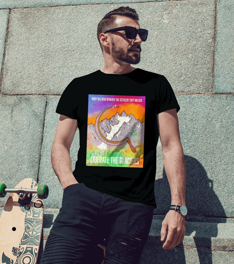 Bury The Rich Beneath The Icefields They Melted Liberate The Glaciers T-Shirt
