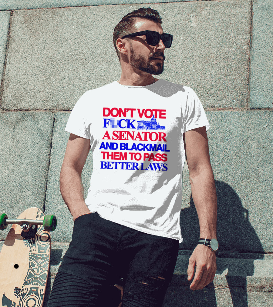 DON'T VOTE F*CK A SENATOR AND BLACKMAIL THEM TO PASS BETTER LAWS Capitol Building T-Shirt