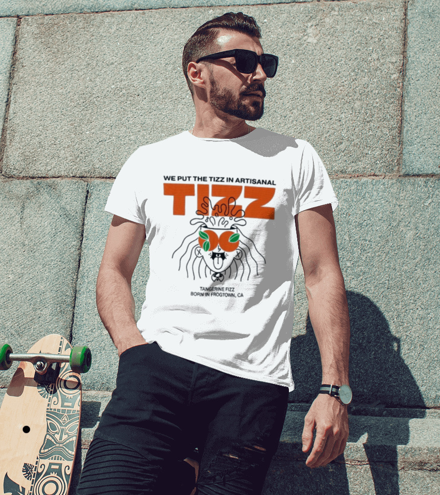 Tizz We Put The Tizz In Artisanal Tangerine Fizz Born In Frogtown CA T-Shirt
