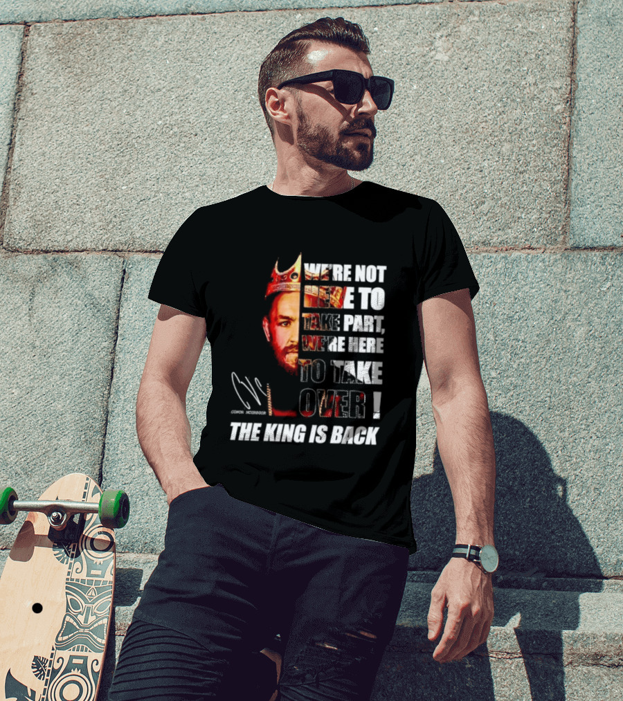 Conor McGregor The King Is Back We're Not Here To Take Part To Take Over T-Shirt