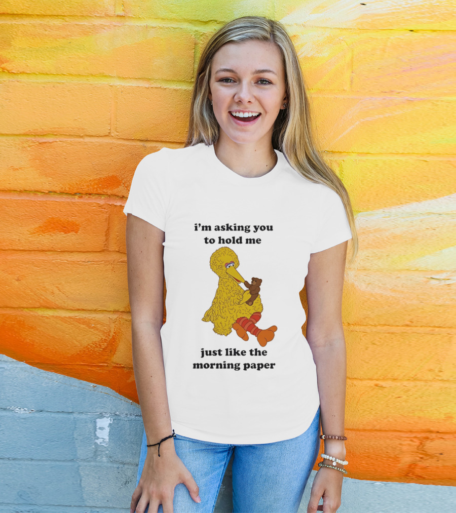 I'm Asking You To Hold Me Just Like The Morning Paper Cartoon Big Bird Holding Teddy Bear T-Shirt