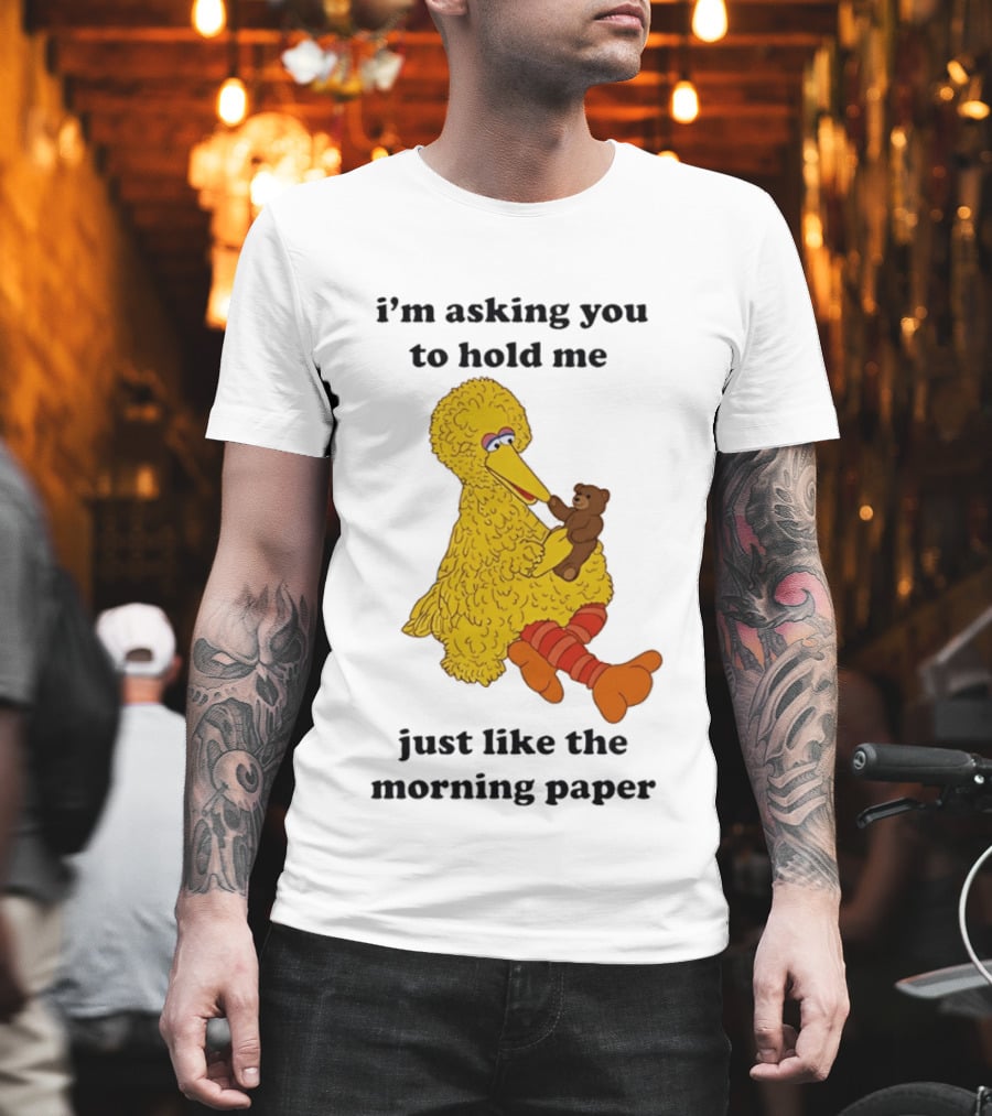 I'm Asking You To Hold Me Just Like The Morning Paper Cartoon Big Bird Holding Teddy Bear T-Shirt