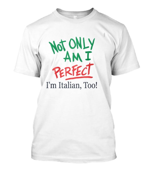 Not Only Am I Perfect I'm Italian Too T-Shirt