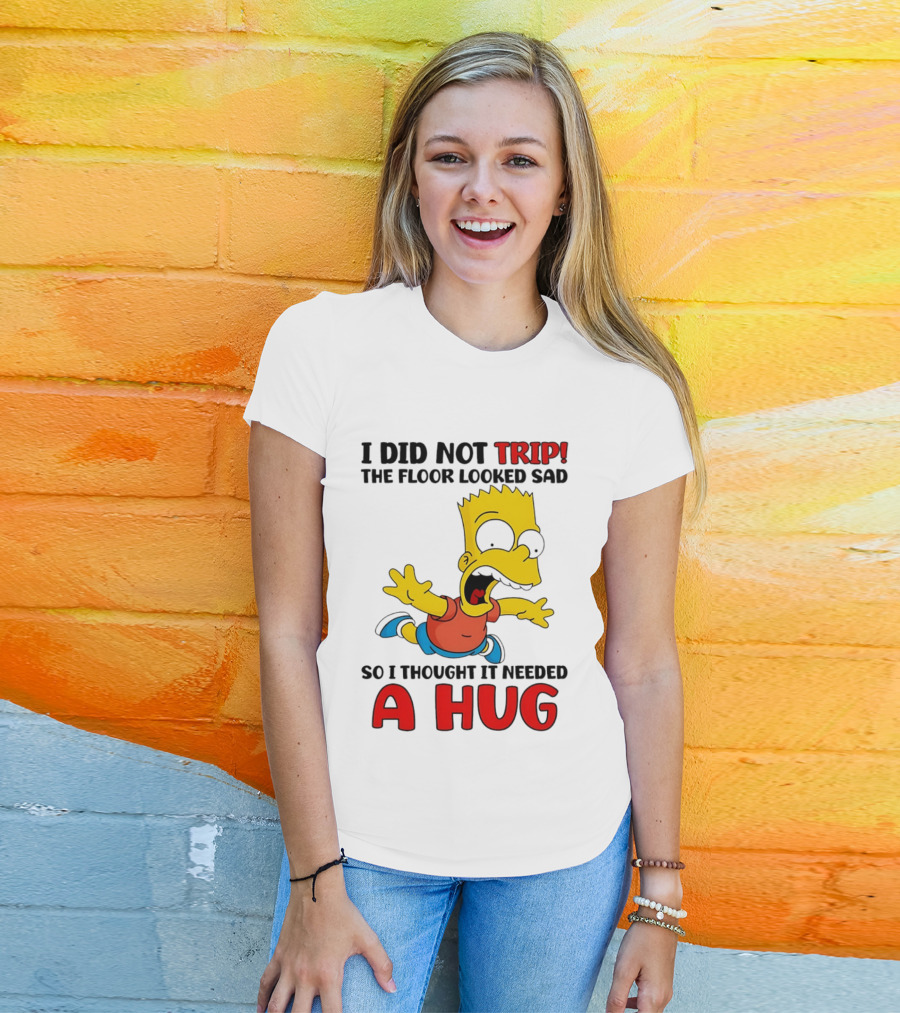 I Did Not Trip The Floor Looked Sad Bart Needs A Hug T-Shirt